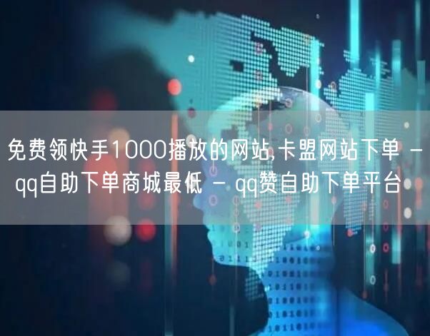 免费领快手1000播放的网站,卡盟网站下单 - qq自助下单商城最低 - qq赞