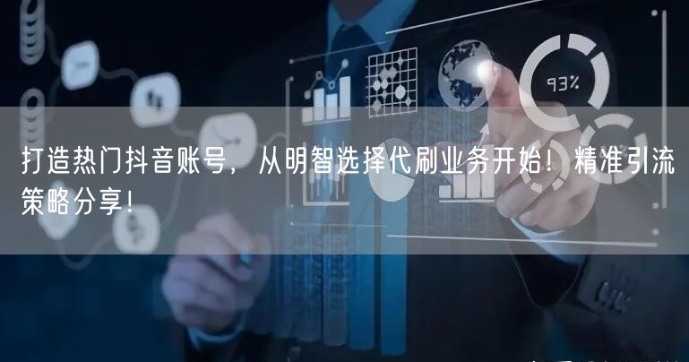 打造热门抖音账号，从明智选择代刷业务开始！精准引流策略分享！