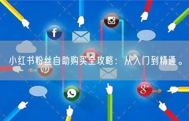 小红书粉丝自助购买全攻略：从入门到精通。