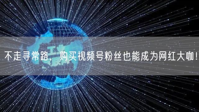 不走寻常路，购买视频号粉丝也能成为网红大咖！