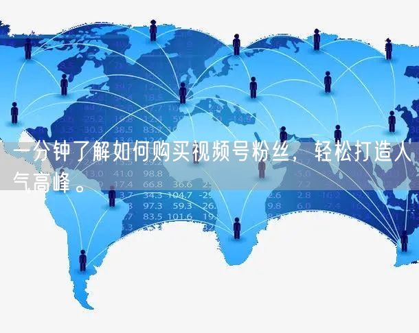一分钟了解如何购买视频号粉丝，轻松打造人气高峰。