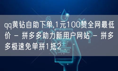 qq黄钻自助下单,1元100赞全网最低价 - 拼多多助力新用户网站 - 拼多多极