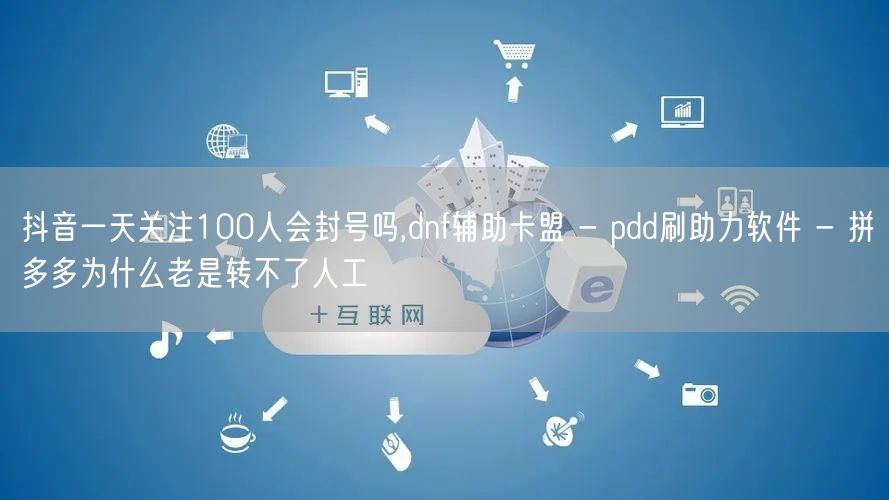 抖音一天关注100人会封号吗,dnf辅助卡盟 - pdd刷助力软件 - 拼多多为
