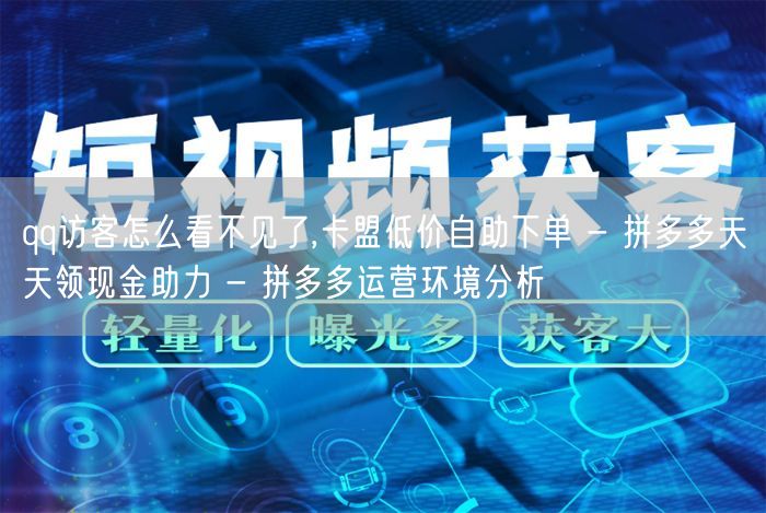 qq访客怎么看不见了,卡盟低价自助下单 - 拼多多天天领现金助力 - 拼多多运营