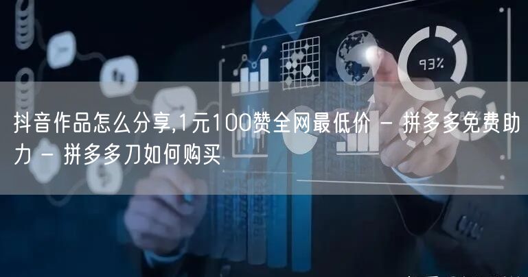 抖音作品怎么分享,1元100赞全网最低价 - 拼多多免费助力 - 拼多多刀如何购