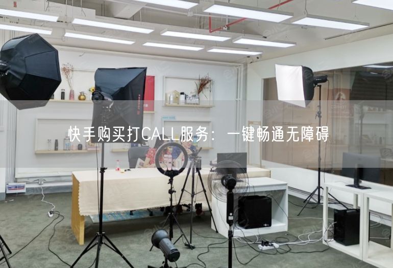 快手购买打CALL服务：一键畅通无障碍