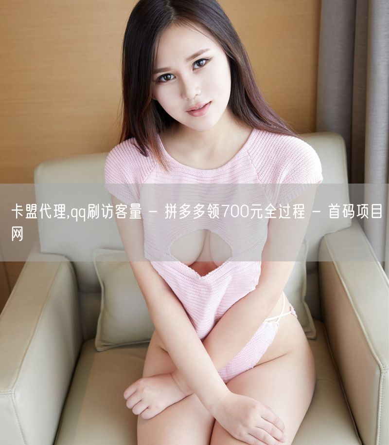 卡盟代理,qq刷访客量 - 拼多多领700元全过程 - 首码项目网