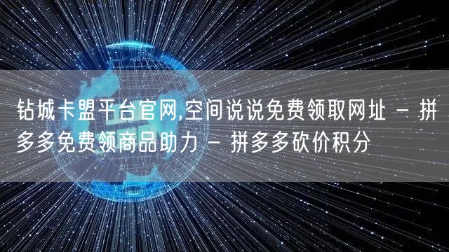 钻城卡盟平台官网,空间说说免费领取网址 - 拼多多免费领商品助力 - 拼多多砍价