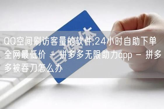 QQ空间刷访客量的软件,24小时自助下单全网最低价 - 拼多多无限助力app -