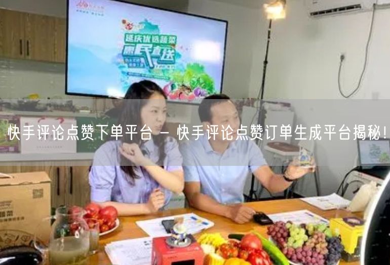 快手评论点赞下单平台 - 快手评论点赞订单生成平台揭秘！