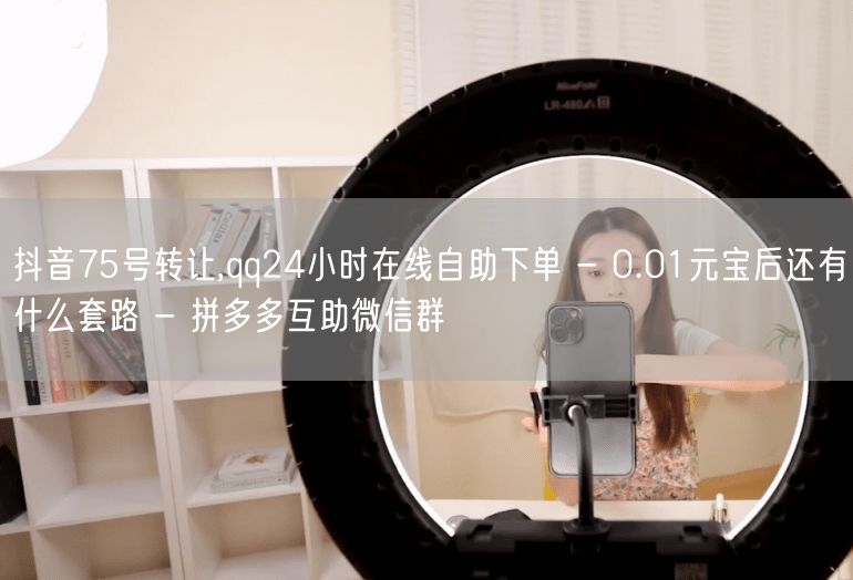 抖音75号转让,qq24小时在线自助下单 - 0.01元宝后还有什么套路 - 拼