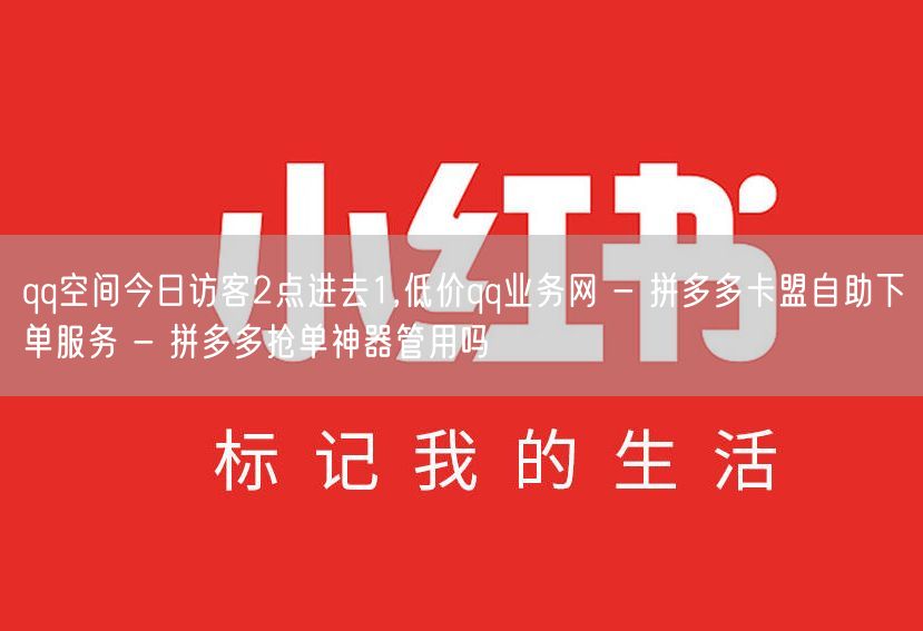 qq空间今日访客2点进去1,低价qq业务网 - 拼多多卡盟自助下单服务 - 拼多