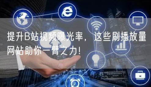 提升B站视频曝光率，这些刷播放量网站助你一臂之力！