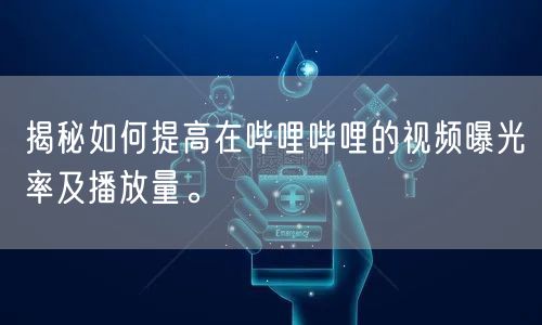 揭秘如何提高在哔哩哔哩的视频曝光率及播放量。