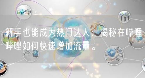 新手也能成为热门达人：揭秘在哔哩哔哩如何快速增加流量。