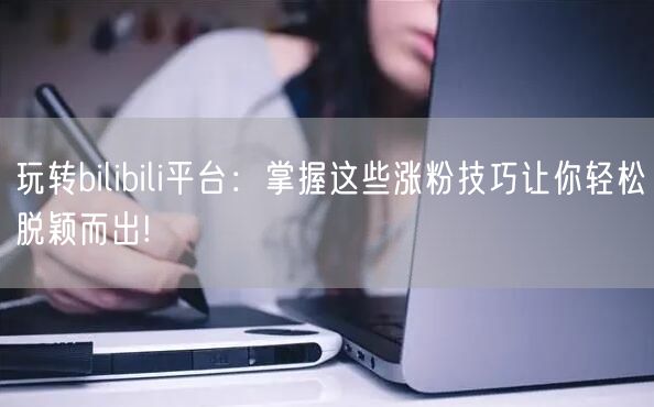 玩转bilibili平台：掌握这些涨粉技巧让你轻松脱颖而出!