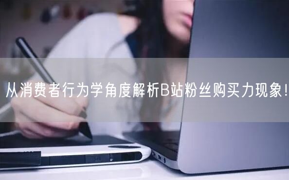 从消费者行为学角度解析B站粉丝购买力现象！