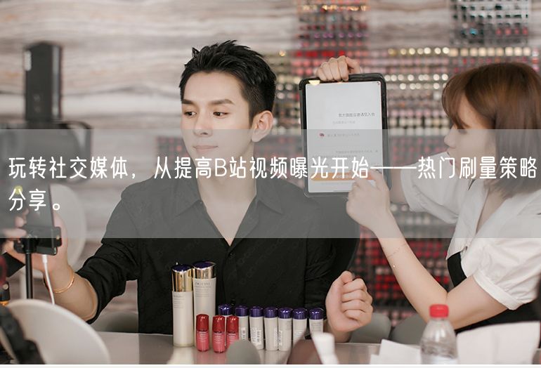 玩转社交媒体，从提高B站视频曝光开始——热门刷量策略分享。