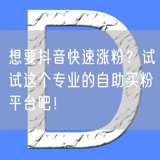 想要抖音快速涨粉？试试这个专业的自助买粉平台吧！